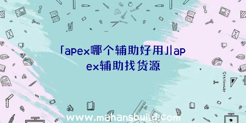 「apex哪个辅助好用」|apex辅助找货源